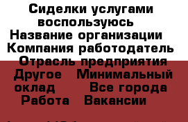 Сиделки услугами воспользуюсь › Название организации ­ Компания-работодатель › Отрасль предприятия ­ Другое › Минимальный оклад ­ 1 - Все города Работа » Вакансии   